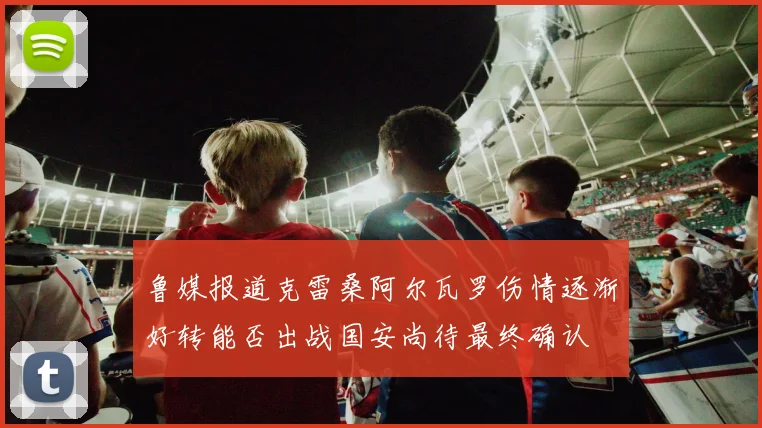 鲁媒报道克雷桑阿尔瓦罗伤情逐渐好转能否出战国安尚待最终确认