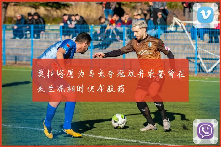 莫拉塔愿为马竞夺冠放弃荣誉曾在米兰亮相时仍在服药