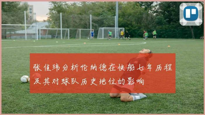 张佳玮分析伦纳德在快船七年历程及其对球队历史地位的影响