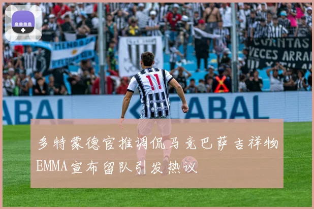 多特蒙德官推调侃马竞巴萨吉祥物EMMA宣布留队引发热议