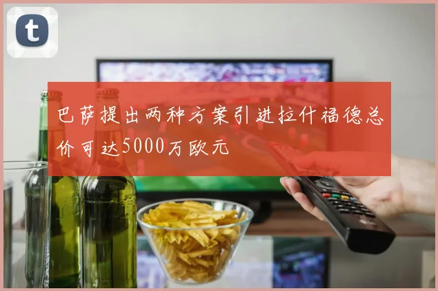 巴萨提出两种方案引进拉什福德总价可达5000万欧元
