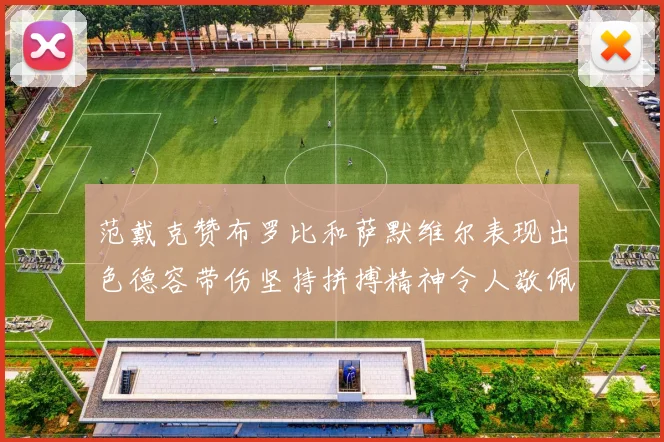 范戴克赞布罗比和萨默维尔表现出色德容带伤坚持拼搏精神令人敬佩