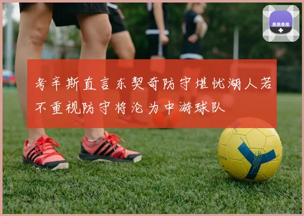 考辛斯直言东契奇防守堪忧湖人若不重视防守将沦为中游球队