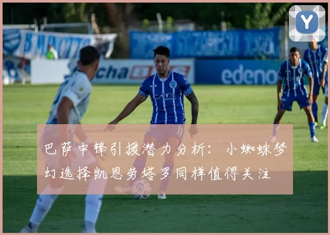 巴萨中锋引援潜力分析：小蜘蛛梦幻选择凯恩劳塔罗同样值得关注