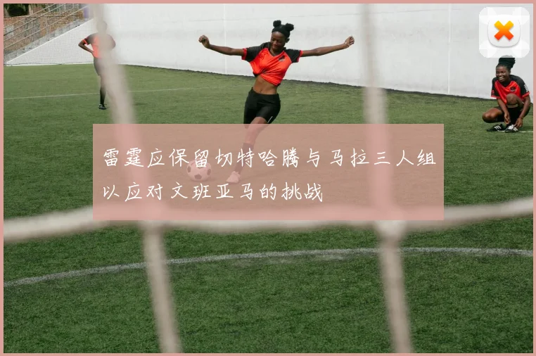 雷霆应保留切特哈腾与马拉三人组以应对文班亚马的挑战