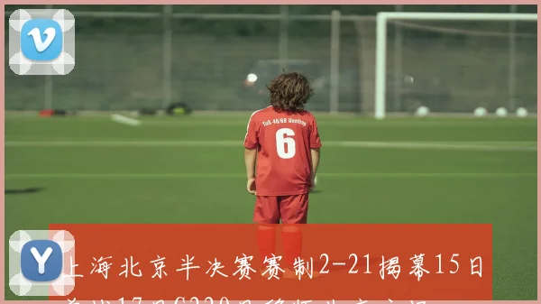 上海北京半决赛赛制2-21揭幕15日首战17日G220日移师北京主场