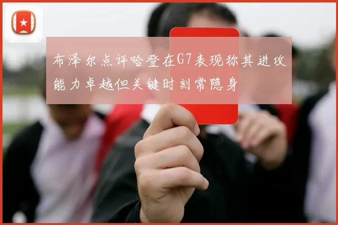 布泽尔点评哈登在G7表现称其进攻能力卓越但关键时刻常隐身