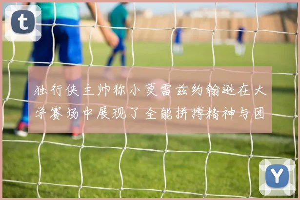 独行侠主帅称小莫雷兹约翰逊在大学赛场中展现了全能拼搏精神与团队奉献精神