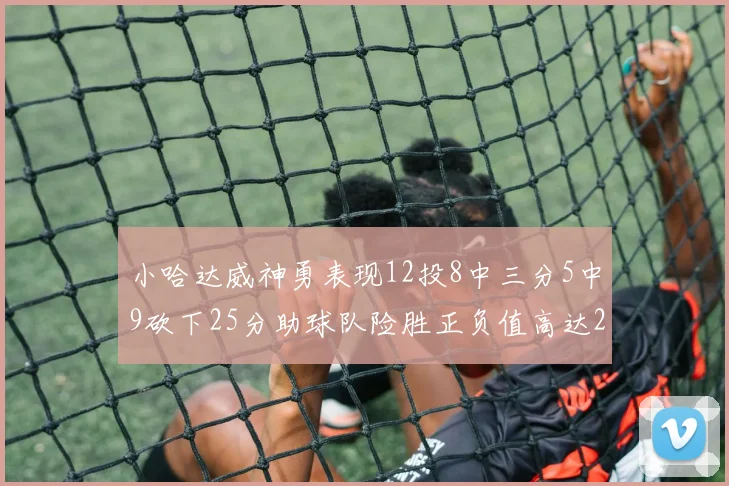 小哈达威神勇表现12投8中三分5中9砍下25分助球队险胜正负值高达27