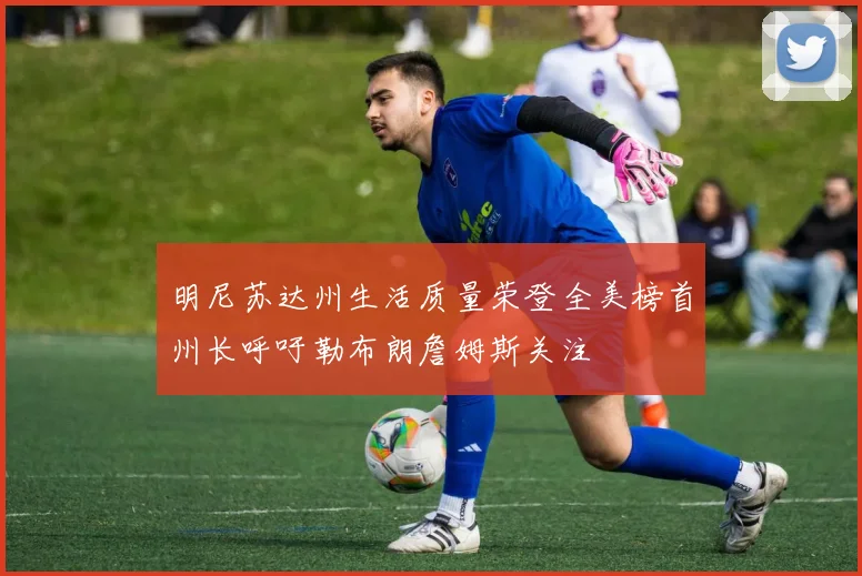 明尼苏达州生活质量荣登全美榜首州长呼吁勒布朗詹姆斯关注