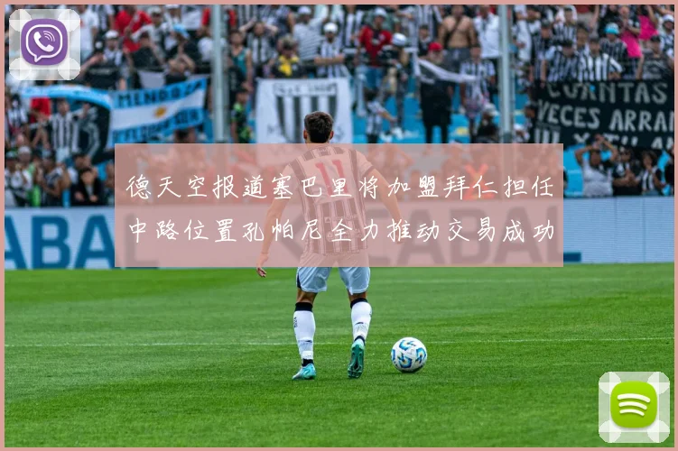德天空报道塞巴里将加盟拜仁担任中路位置孔帕尼全力推动交易成功