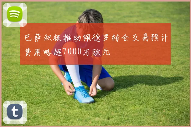 巴萨积极推动佩德罗转会交易预计费用略超7000万欧元